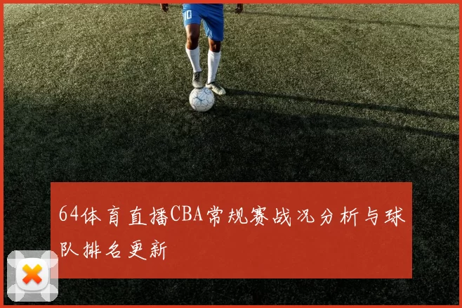 64体育直播CBA常规赛战况分析与球队排名更新