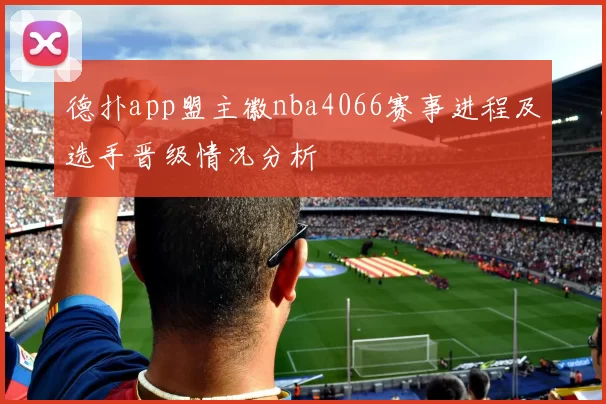 德扑app盟主徽nba4066赛事进程及选手晋级情况分析