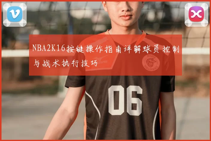 NBA2K16按键操作指南详解球员控制与战术执行技巧