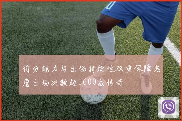 得分能力与出场持续性双重保障老詹出场次数超1600成传奇