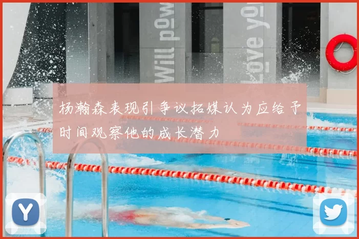 杨瀚森表现引争议拓媒认为应给予时间观察他的成长潜力