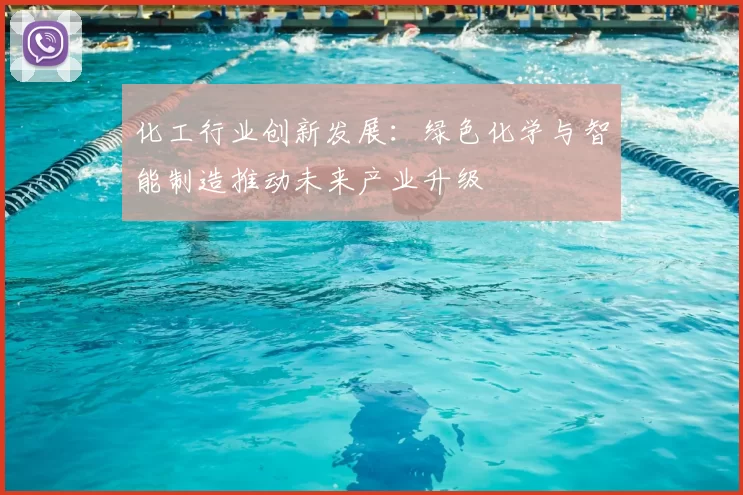 化工行业创新发展:绿色化学与智能制造推动未来产业升级