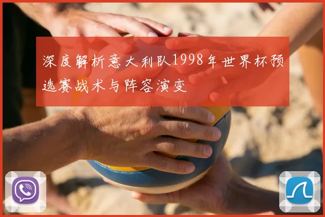 深度解析意大利队1998年世界杯预选赛战术与阵容演变