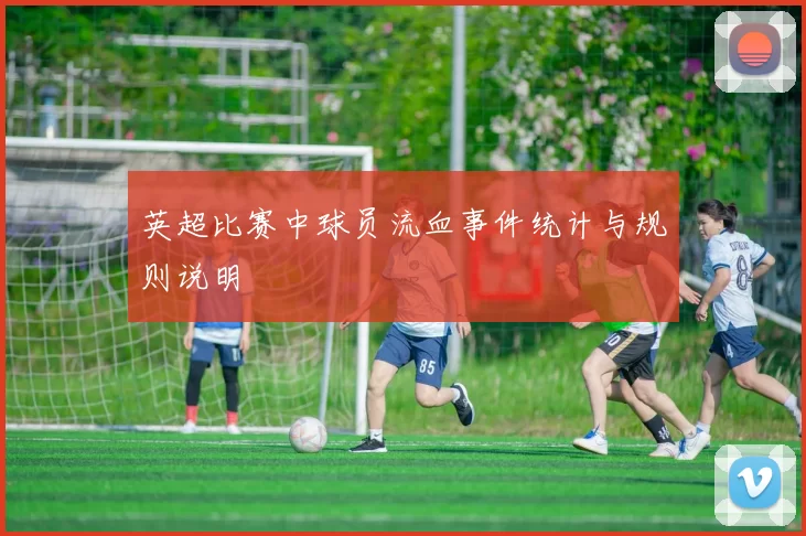 英超比赛中球员流血事件统计与规则说明