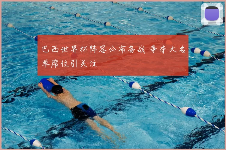 巴西世界杯阵容公布备战 争夺大名单席位引关注