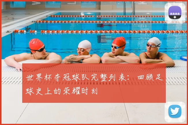 世界杯夺冠球队完整列表：回顾足球史上的荣耀时刻