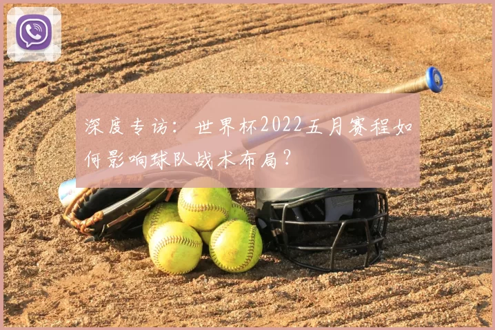 深度专访:世界杯2022五月赛程如何影响球队战术布局?