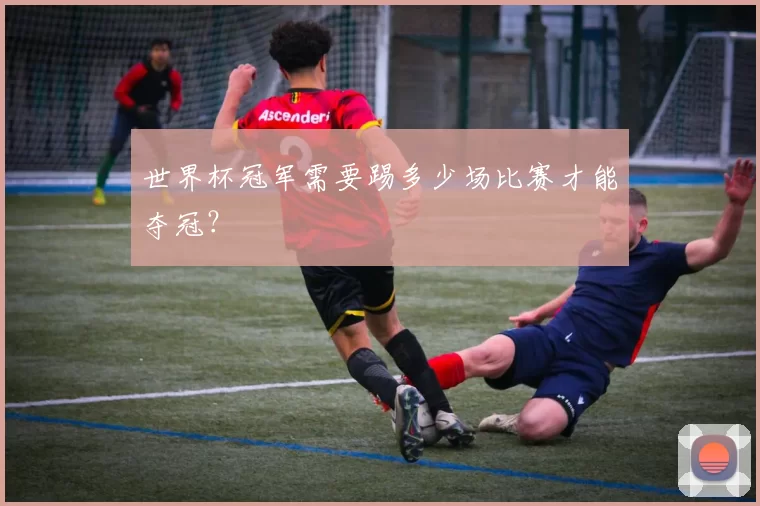 世界杯冠军需要踢多少场比赛才能夺冠?