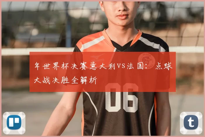 年世界杯决赛意大利vs法国:点球大战决胜全解析