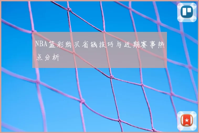 NBA篮彩购买省钱技巧与近期赛事热点分析