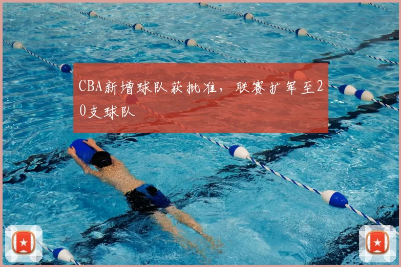 CBA新增球队获批准，联赛扩军至20支球队