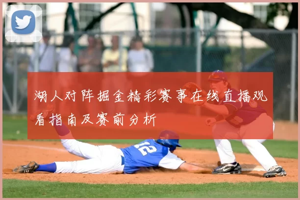 湖人对阵掘金精彩赛事在线直播观看指南及赛前分析