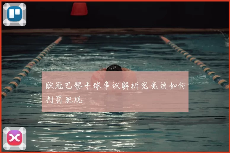 欧冠巴黎手球争议解析究竟该如何判罚犯规