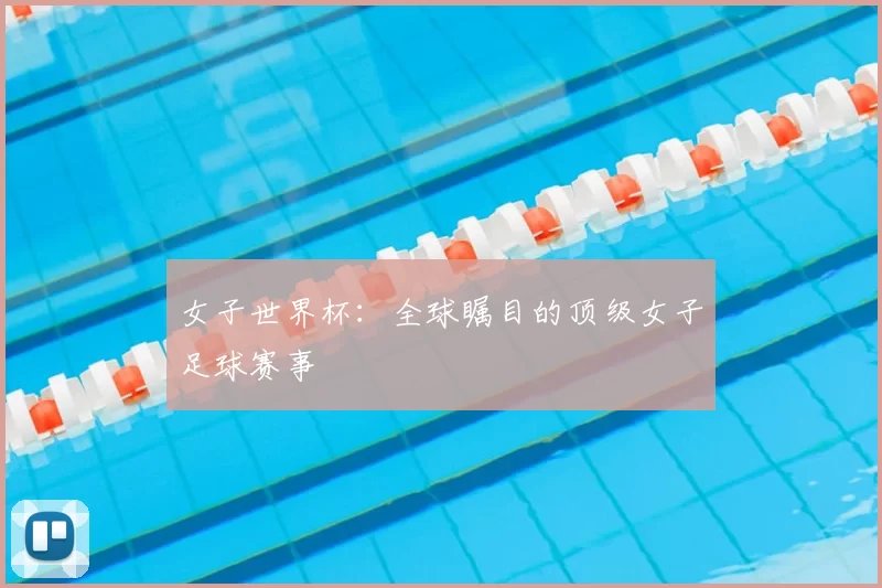 女子世界杯：全球瞩目的顶级女子足球赛事