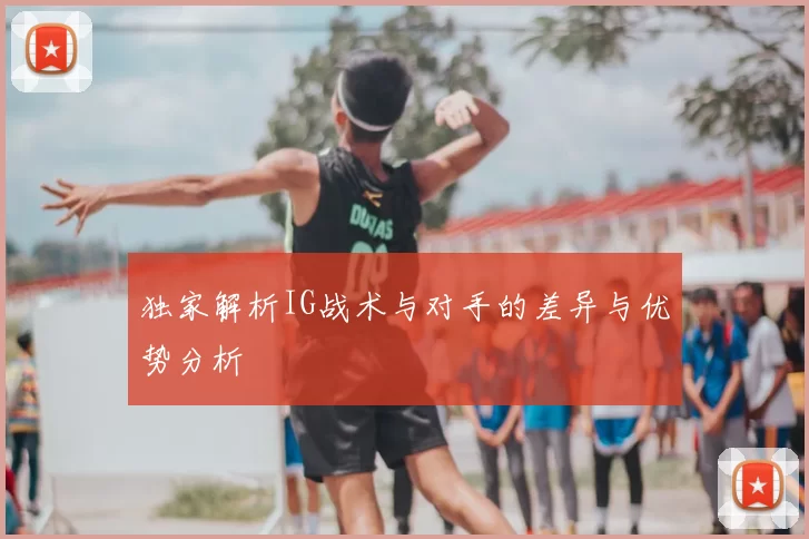 独家解析IG战术与对手的差异与优势分析