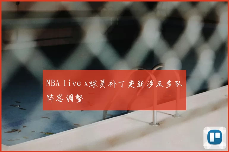 NBA live x球员补丁更新涉及多队阵容调整