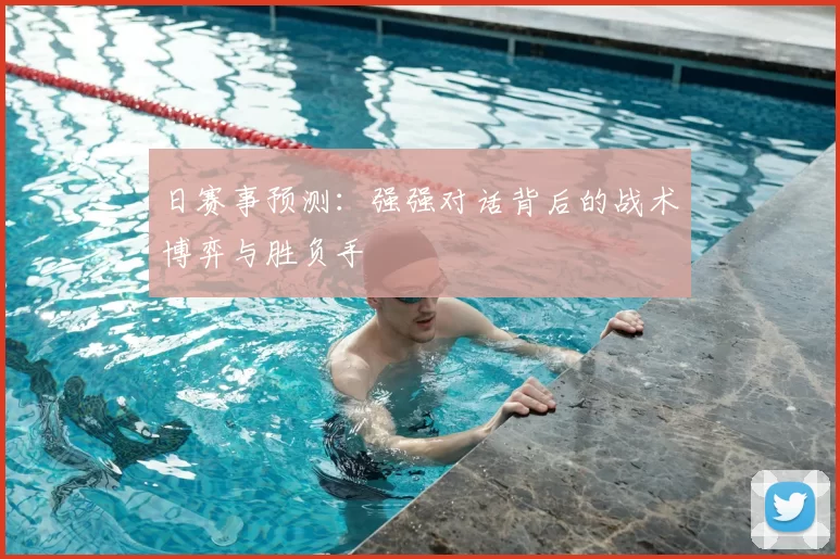 日赛事预测：强强对话背后的战术博弈与胜负手