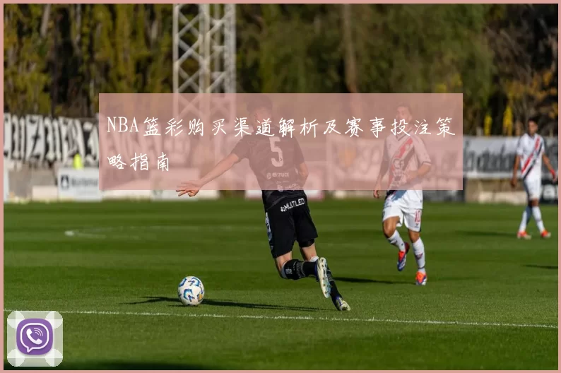 NBA篮彩购买渠道解析及赛事投注策略指南