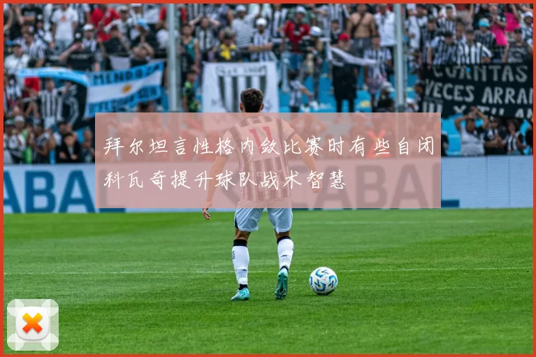 拜尔坦言性格内敛比赛时有些自闭科瓦奇提升球队战术智慧