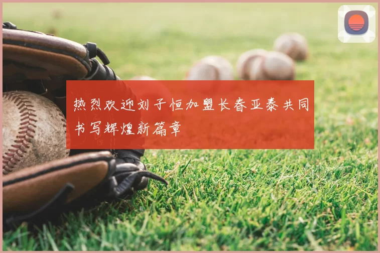 热烈欢迎刘子恒加盟长春亚泰共同书写辉煌新篇章