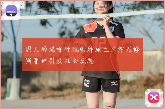 因凡蒂诺呼吁抵制种族主义维尼修斯事件引发社会反思