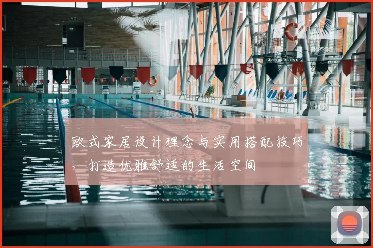 欧式家居设计理念与实用搭配技巧,打造优雅舒适的生活空间