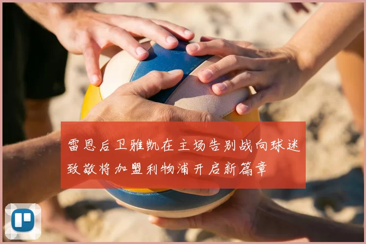 雷恩后卫雅凯在主场告别战向球迷致敬将加盟利物浦开启新篇章