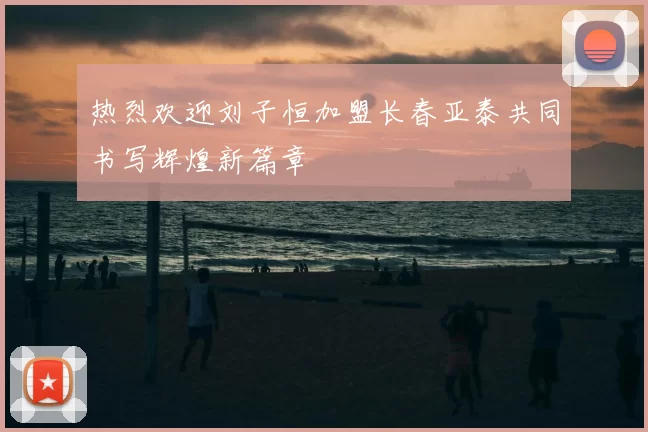 热烈欢迎刘子恒加盟长春亚泰共同书写辉煌新篇章