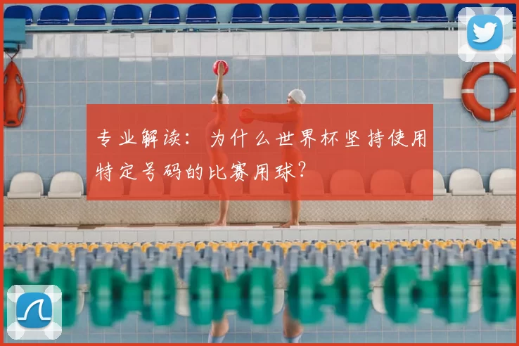 专业解读:为什么世界杯坚持使用特定号码的比赛用球?