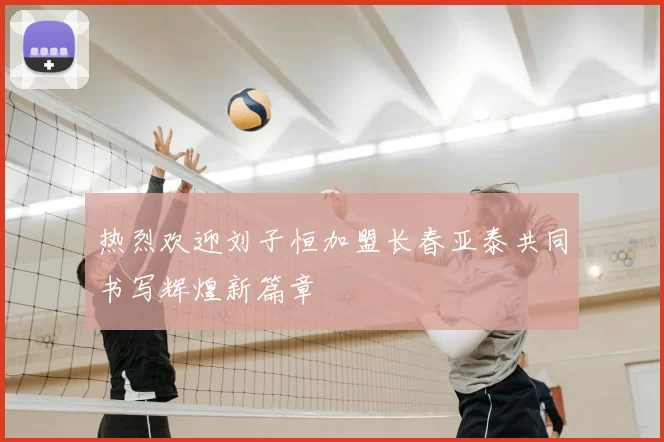 热烈欢迎刘子恒加盟长春亚泰共同书写辉煌新篇章