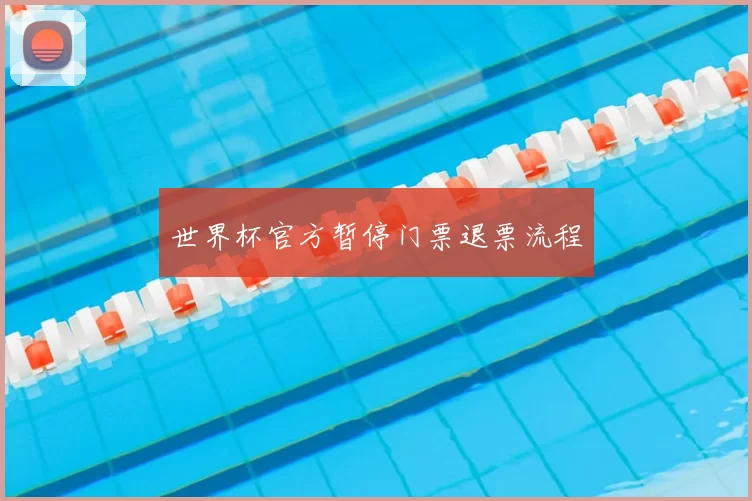 世界杯官方暂停门票退票流程