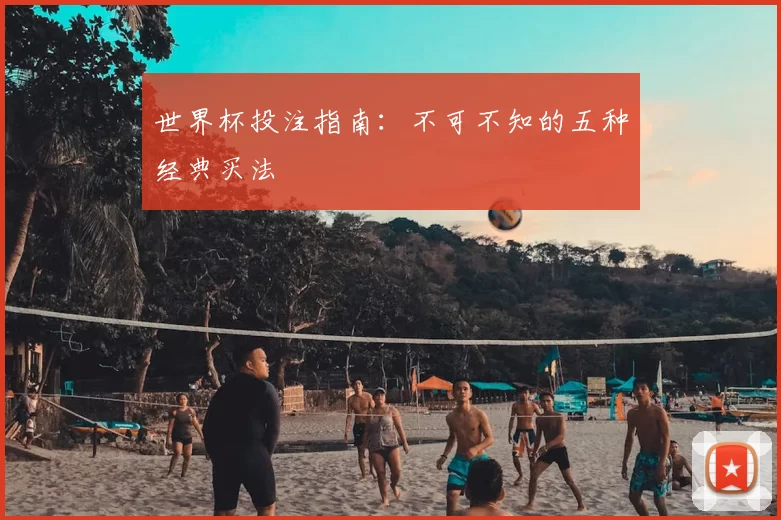 世界杯投注指南：不可不知的五种经典买法