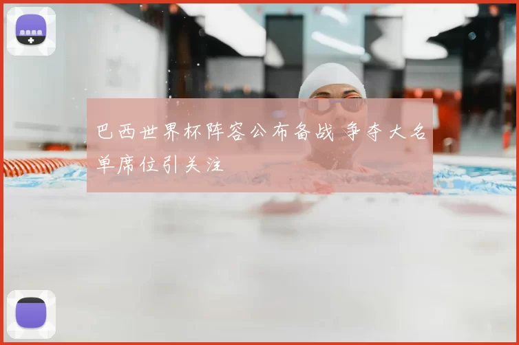 巴西世界杯阵容公布备战 争夺大名单席位引关注