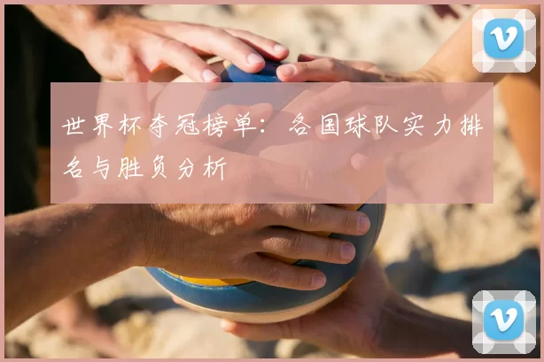 世界杯夺冠榜单：各国球队实力排名与胜负分析