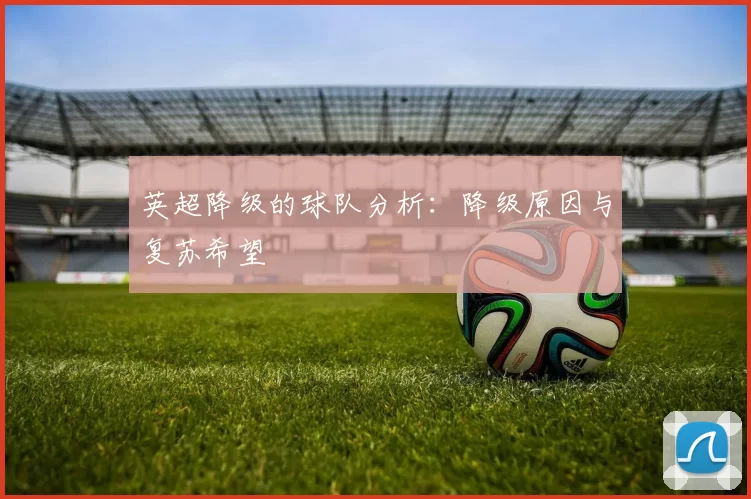 英超降级的球队分析:降级原因与复苏希望