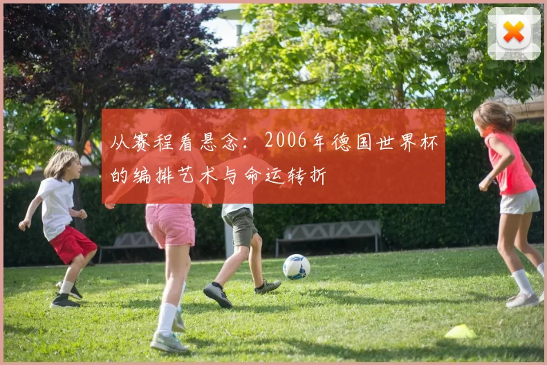 从赛程看悬念：2006年德国世界杯的编排艺术与命运转折