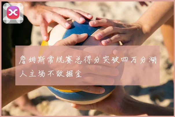 詹姆斯常规赛总得分突破四万分湖人主场不敌掘金