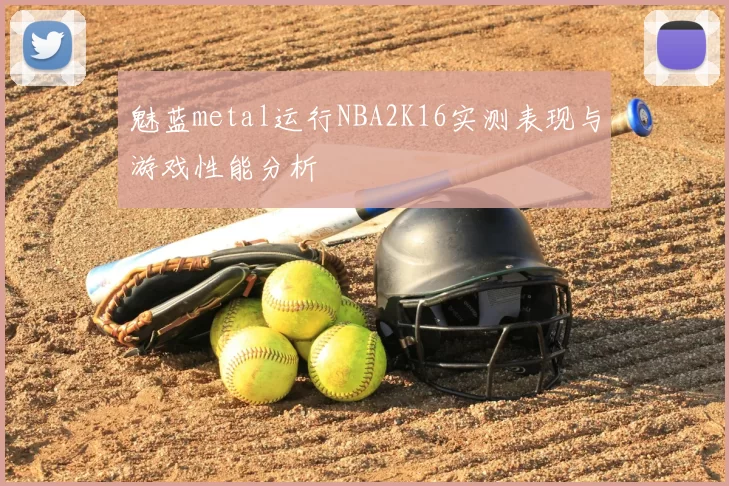 魅蓝metal运行NBA2K16实测表现与游戏性能分析