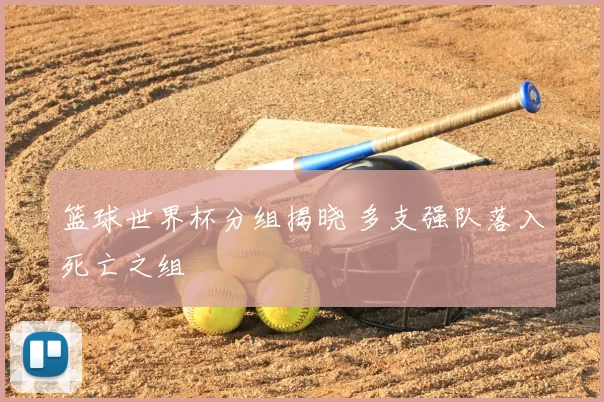 篮球世界杯分组揭晓 多支强队落入死亡之组