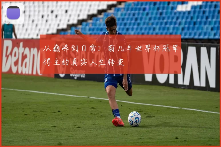 从巅峰到日常：前几年世界杯冠军得主的真实人生转变