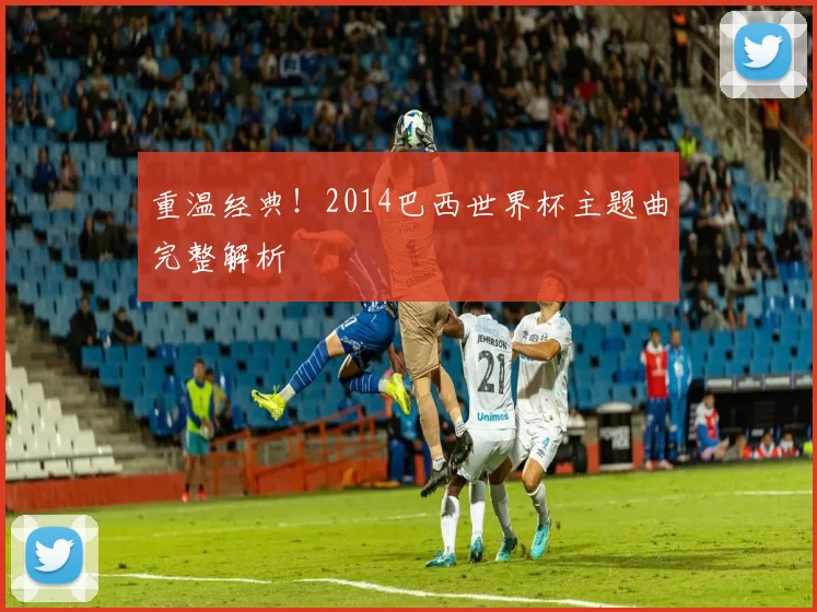 重温经典!2014巴西世界杯主题曲完整解析