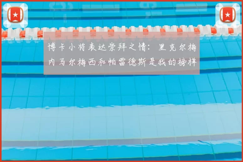 博卡小将表达崇拜之情:里克尔梅内马尔梅西和帕雷德斯是我的榜样