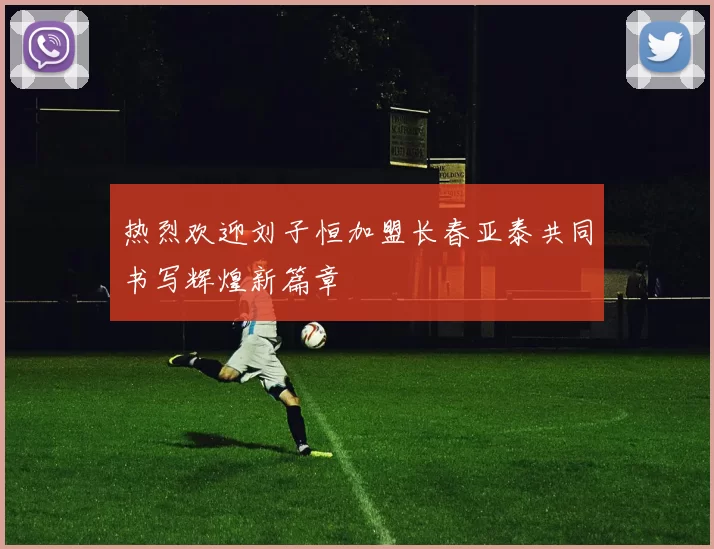 热烈欢迎刘子恒加盟长春亚泰共同书写辉煌新篇章