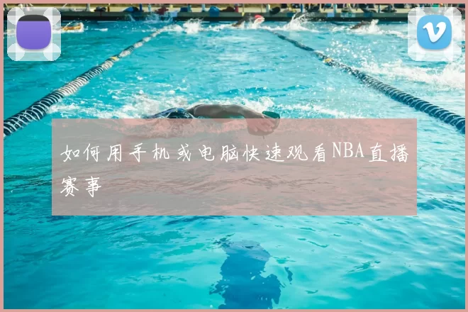 如何用手机或电脑快速观看NBA直播赛事