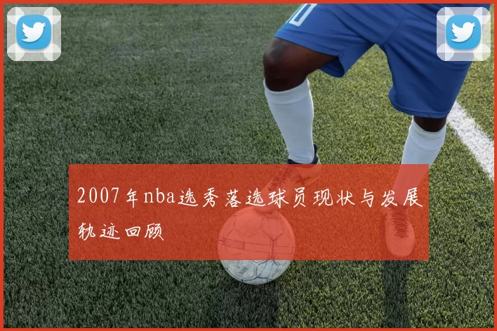 2007年nba选秀落选球员现状与发展轨迹回顾