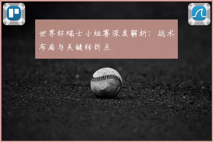 世界杯瑞士小组赛深度解析:战术布局与关键转折点