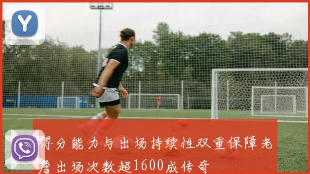 得分能力与出场持续性双重保障老詹出场次数超1600成传奇