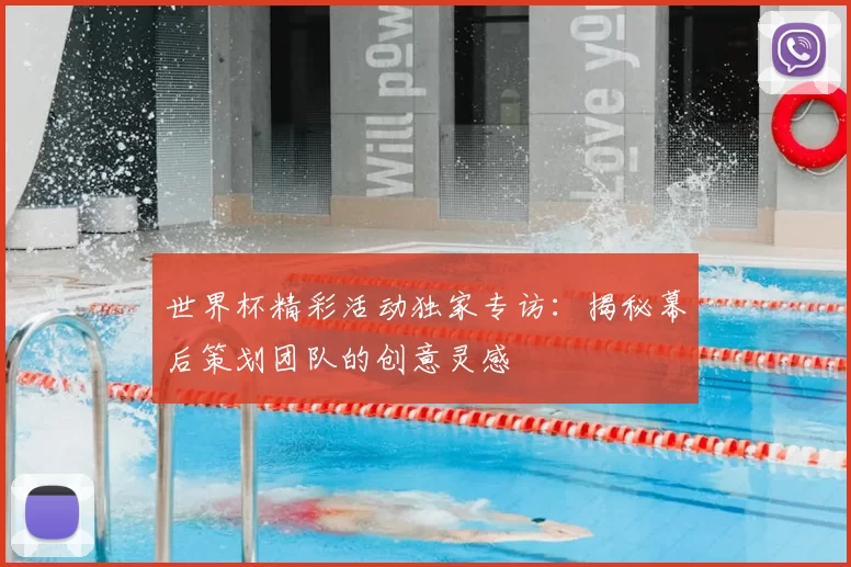 世界杯精彩活动独家专访:揭秘幕后策划团队的创意灵感