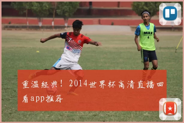 重温经典!2014世界杯高清直播回看app推荐