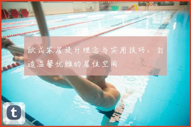 欧式家居设计理念与实用技巧,打造温馨优雅的居住空间